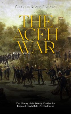 Der Aceh-Krieg: Ein blutiges Kapitel indonesischer Geschichte, das die koloniale Macht Großbritanniens herausforderte und den Widerstand des Prinzen Diponegoro gegen die niederländische Herrschaft prägte.